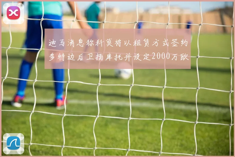 迪马消息称科莫将以租赁方式签约多特边后卫扬库托并设定2000万欧买断选项