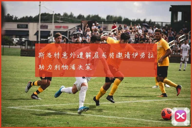 斯洛特意外遭解雇或将邀请伊劳拉助力利物浦决策