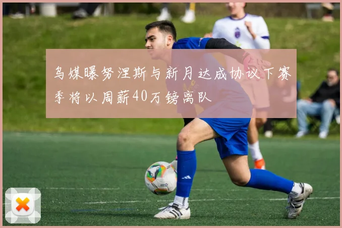 乌媒曝努涅斯与新月达成协议下赛季将以周薪40万镑离队
