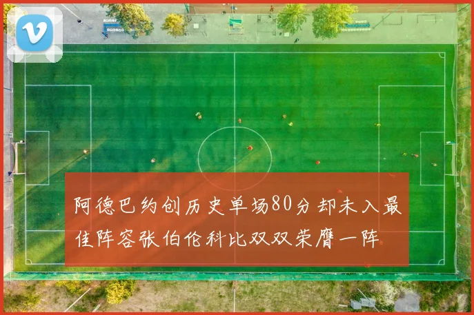 阿德巴约创历史单场80分却未入最佳阵容张伯伦科比双双荣膺一阵