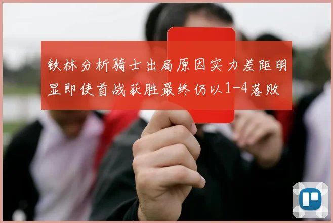 铁林分析骑士出局原因实力差距明显即使首战获胜最终仍以1-4落败