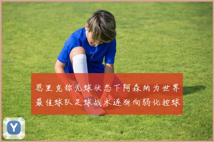 恩里克称无球状态下阿森纳为世界最佳球队足球战术逐渐向弱化控球转型