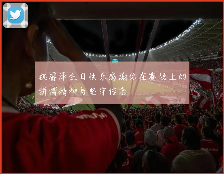 祝睿泽生日快乐感谢你在赛场上的拼搏精神与坚守信念