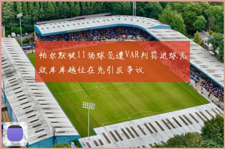 帕尔默破11场球荒遭VAR判罚进球无效库库越位在先引发争议