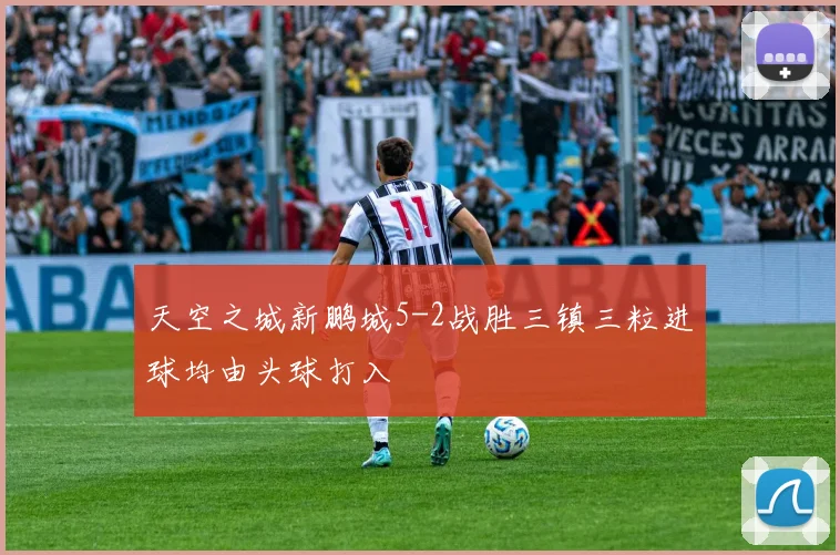 天空之城新鹏城5-2战胜三镇三粒进球均由头球打入
