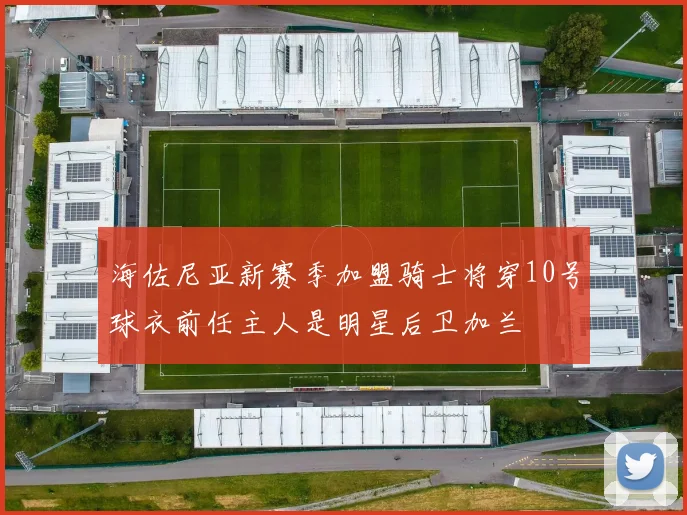 海佐尼亚新赛季加盟骑士将穿10号球衣前任主人是明星后卫加兰
