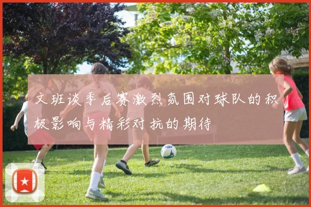 文班谈季后赛激烈氛围对球队的积极影响与精彩对抗的期待