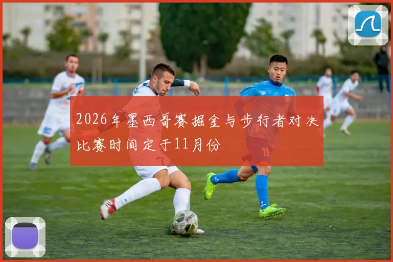 2026年墨西哥赛掘金与步行者对决比赛时间定于11月份