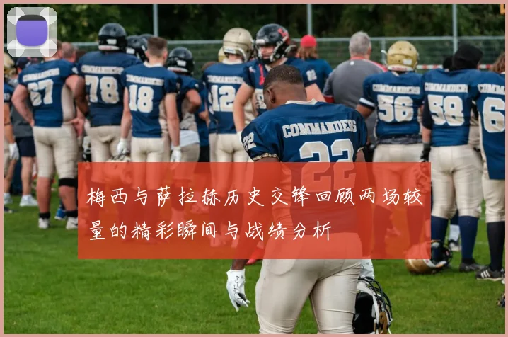 梅西与萨拉赫历史交锋回顾两场较量的精彩瞬间与战绩分析