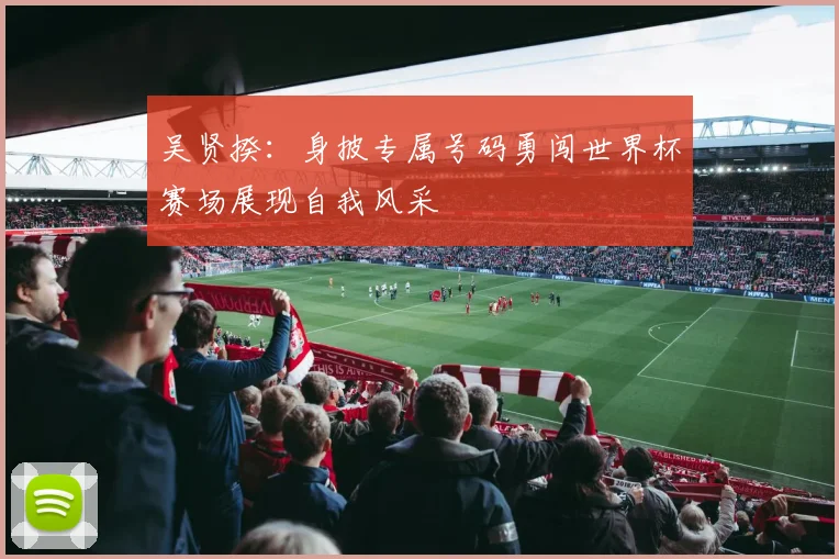 吴贤揆：身披专属号码勇闯世界杯赛场展现自我风采