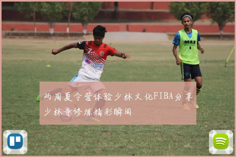 两周夏令营体验少林文化FIBA分享少林寺修炼精彩瞬间