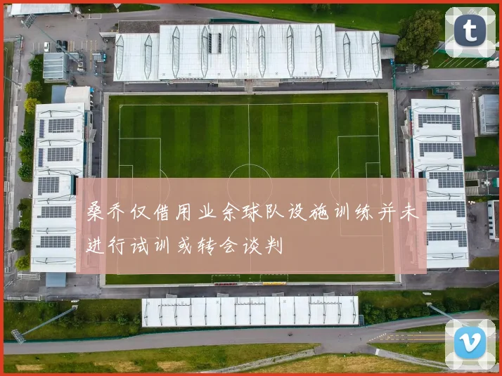 桑乔仅借用业余球队设施训练并未进行试训或转会谈判