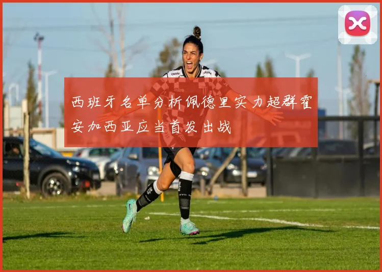 西班牙名单分析佩德里实力超群霍安加西亚应当首发出战